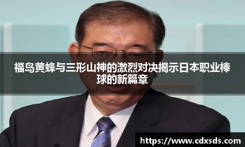 福岛黄蜂与三形山神的激烈对决揭示日本职业棒球的新篇章