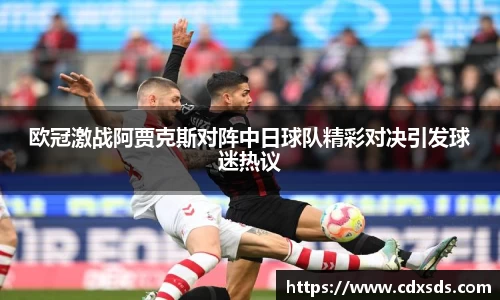 欧冠激战阿贾克斯对阵中日球队精彩对决引发球迷热议
