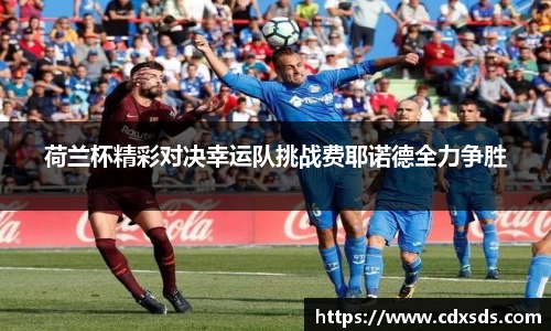 荷兰杯精彩对决幸运队挑战费耶诺德全力争胜